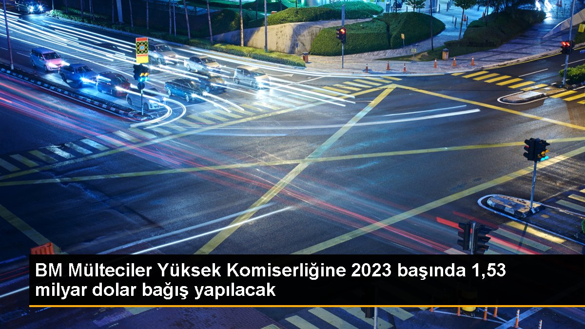 BM Mülteciler Yüksek Komiserliğine 2023 başında 1,53 milyar dolar bağış yapılacak